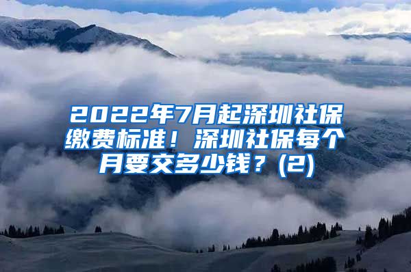 2022年7月起深圳社保缴费标准！深圳社保每个月要交多少钱？(2)