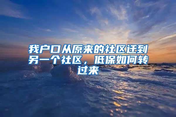 我户口从原来的社区迁到另一个社区，低保如何转过来