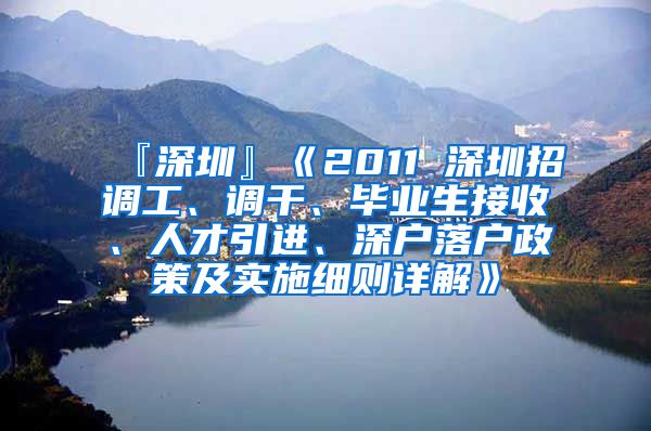 『深圳』《2011 深圳招调工、调干、毕业生接收、人才引进、深户落户政策及实施细则详解》