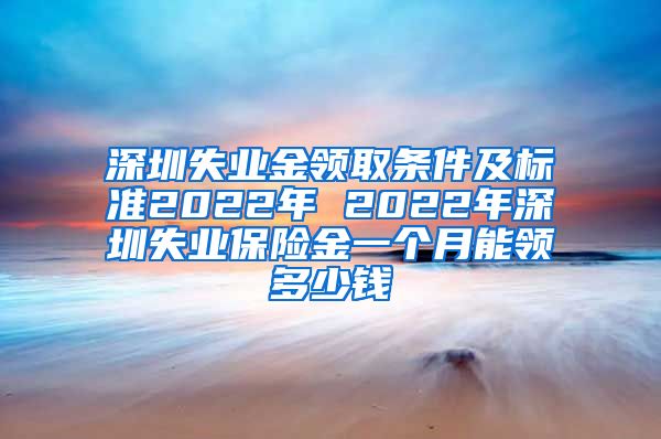 深圳失业金领取条件及标准2022年 2022年深圳失业保险金一个月能领多少钱