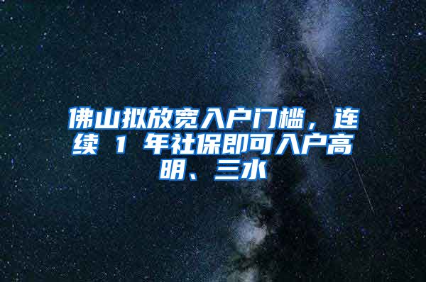 佛山拟放宽入户门槛，连续 1 年社保即可入户高明、三水