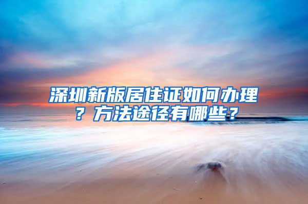 深圳新版居住证如何办理？方法途径有哪些？