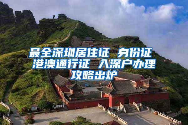 最全深圳居住证 身份证 港澳通行证 入深户办理攻略出炉