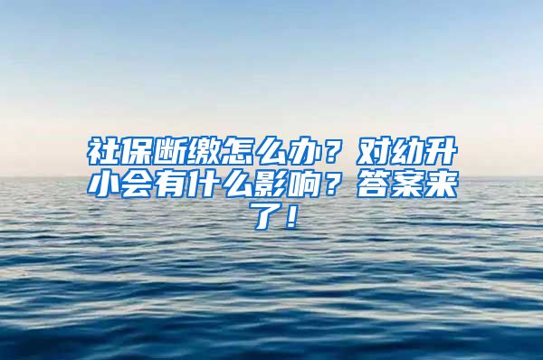 社保断缴怎么办？对幼升小会有什么影响？答案来了！