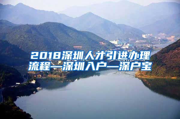 2018深圳人才引进办理流程—深圳入户—深户宝