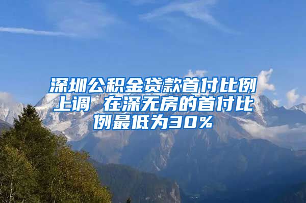 深圳公积金贷款首付比例上调 在深无房的首付比例最低为30%