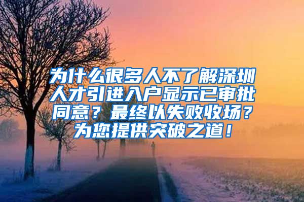 为什么很多人不了解深圳人才引进入户显示已审批同意？最终以失败收场？为您提供突破之道！