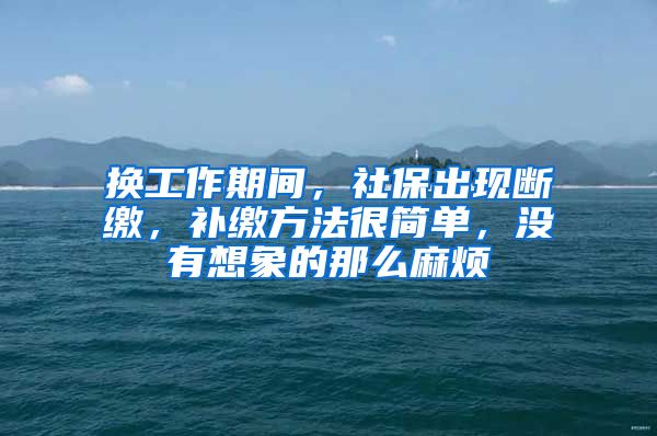 换工作期间，社保出现断缴，补缴方法很简单，没有想象的那么麻烦