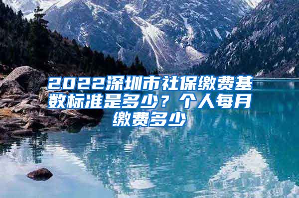 2022深圳市社保缴费基数标准是多少？个人每月缴费多少