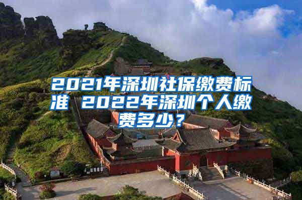 2021年深圳社保缴费标准 2022年深圳个人缴费多少？