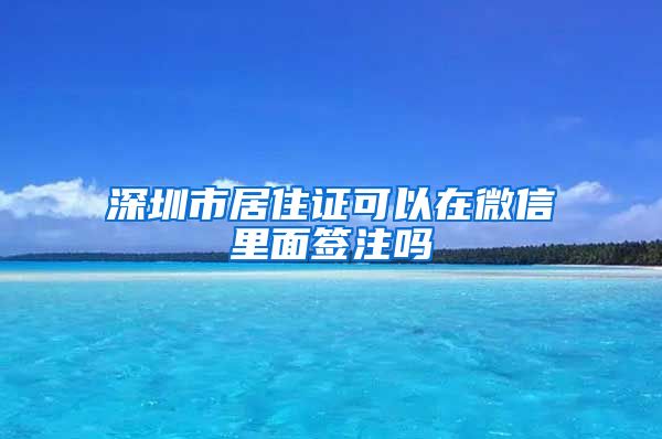 深圳市居住证可以在微信里面签注吗