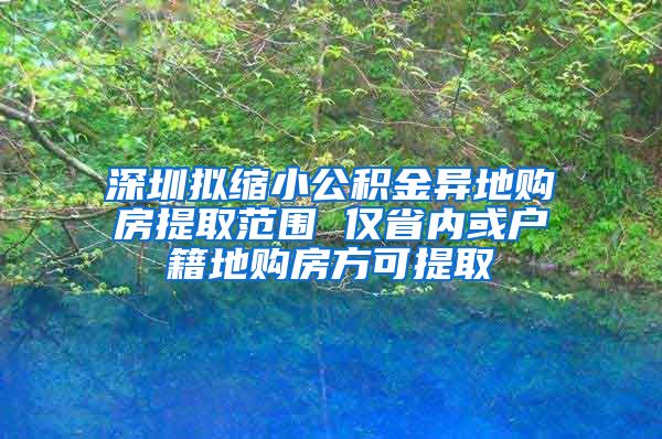 深圳拟缩小公积金异地购房提取范围 仅省内或户籍地购房方可提取