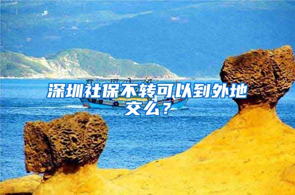 深圳社保不转可以到外地交么？