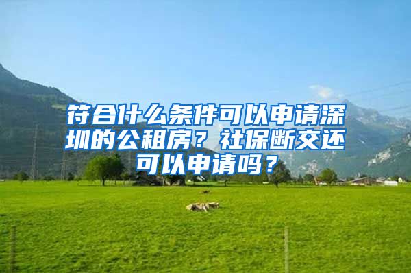 符合什么条件可以申请深圳的公租房？社保断交还可以申请吗？