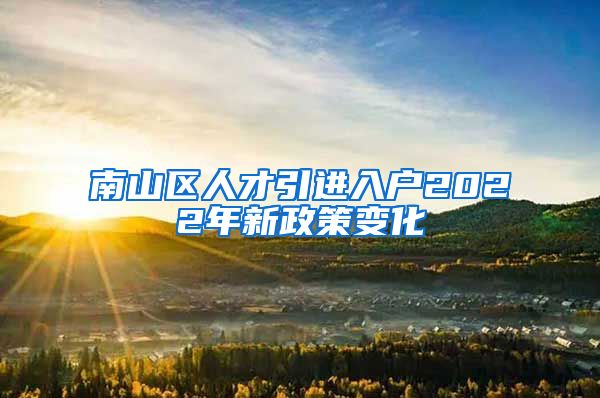 南山区人才引进入户2022年新政策变化