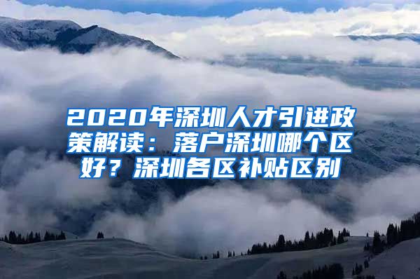 2020年深圳人才引进政策解读：落户深圳哪个区好？深圳各区补贴区别