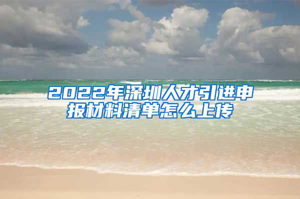 2022年深圳人才引进申报材料清单怎么上传