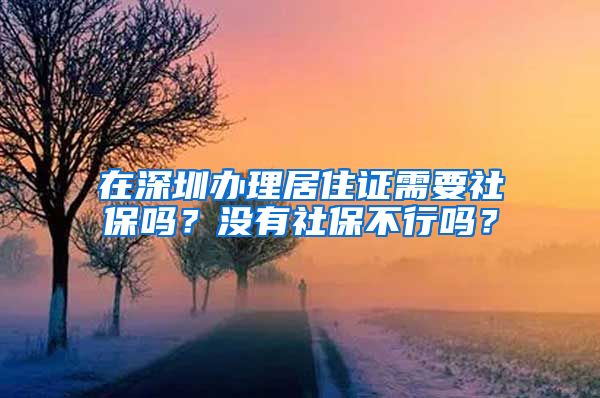 在深圳办理居住证需要社保吗？没有社保不行吗？