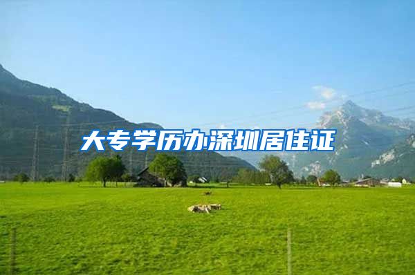 大专学历办深圳居住证