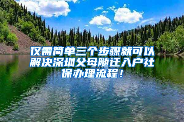 仅需简单三个步骤就可以解决深圳父母随迁入户社保办理流程！