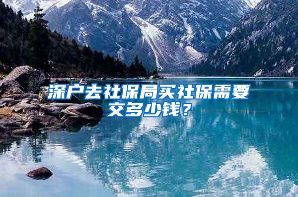 深户去社保局买社保需要交多少钱？