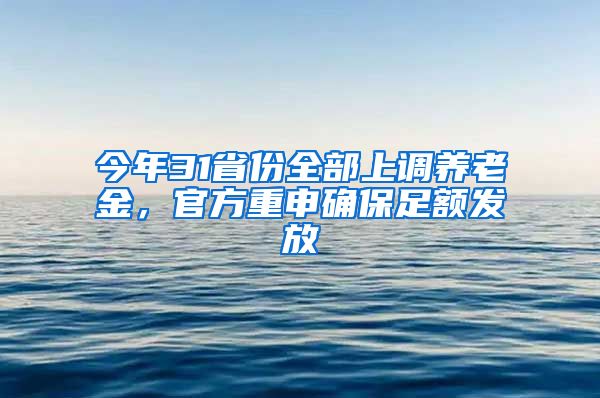 今年31省份全部上调养老金，官方重申确保足额发放