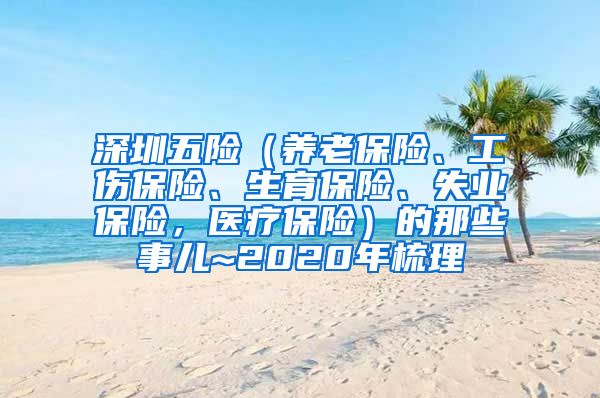 深圳五险（养老保险、工伤保险、生育保险、失业保险，医疗保险）的那些事儿~2020年梳理