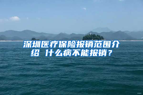 深圳医疗保险报销范围介绍 什么病不能报销？