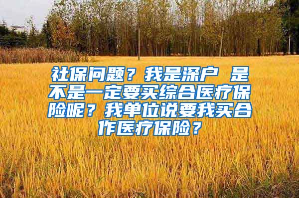 社保问题？我是深户 是不是一定要买综合医疗保险呢？我单位说要我买合作医疗保险？