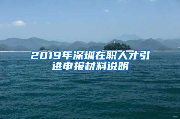 2019年深圳在职人才引进申报材料说明