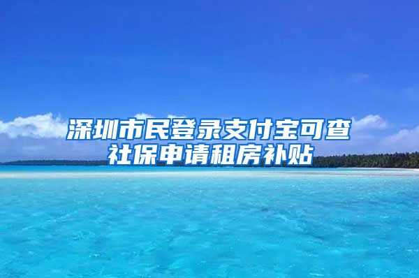 深圳市民登录支付宝可查社保申请租房补贴