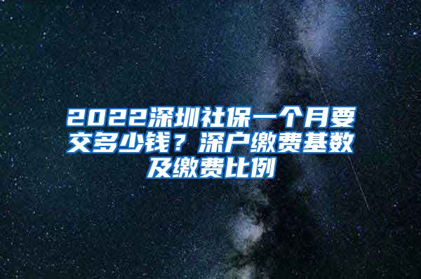 2022深圳社保一个月要交多少钱？深户缴费基数及缴费比例