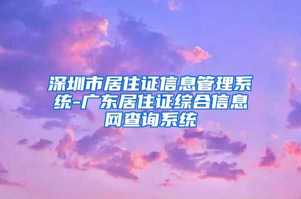 深圳市居住证信息管理系统-广东居住证综合信息网查询系统