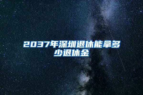 2037年深圳退休能拿多少退休金