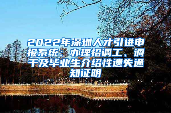 2022年深圳人才引进申报系统：办理招调工、调干及毕业生介绍性遗失通知证明