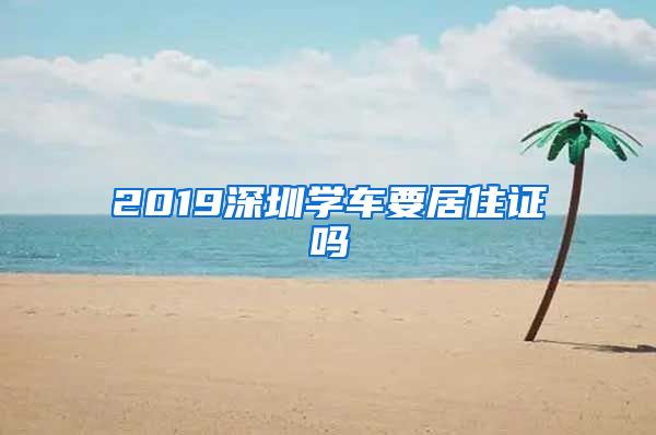 2019深圳学车要居住证吗