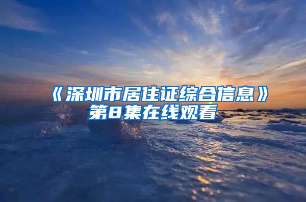 《深圳市居住证综合信息》第8集在线观看