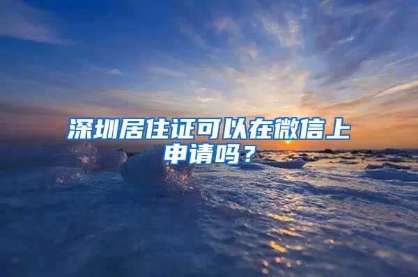 深圳居住证可以在微信上申请吗？