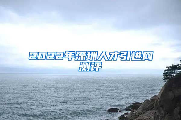 2022年深圳人才引进网测评