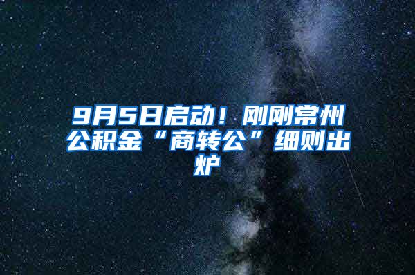 9月5日启动！刚刚常州公积金“商转公”细则出炉