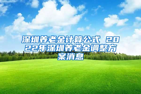 深圳养老金计算公式 2022年深圳养老金调整方案消息