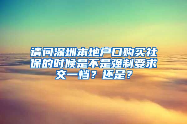 请问深圳本地户口购买社保的时候是不是强制要求交一档？还是？