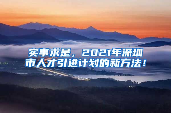 实事求是，2021年深圳市人才引进计划的新方法！