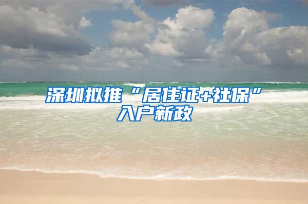 深圳拟推“居住证+社保”入户新政