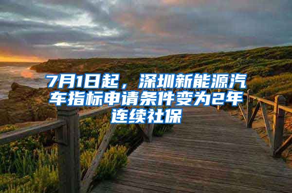 7月1日起，深圳新能源汽车指标申请条件变为2年连续社保