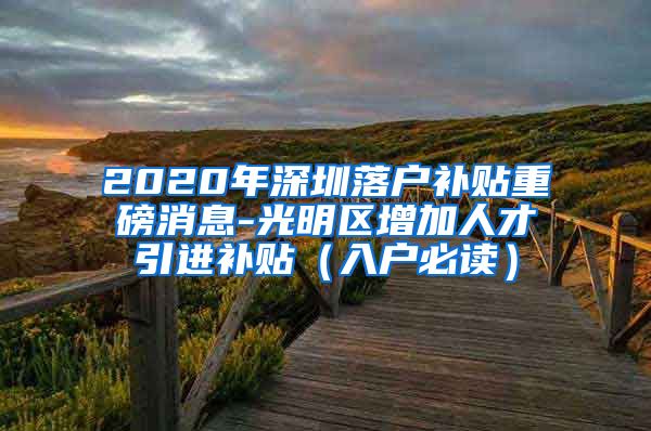 2020年深圳落户补贴重磅消息-光明区增加人才引进补贴（入户必读）