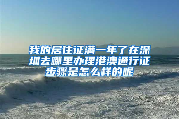 我的居住证满一年了在深圳去哪里办理港澳通行证步骤是怎么样的呢