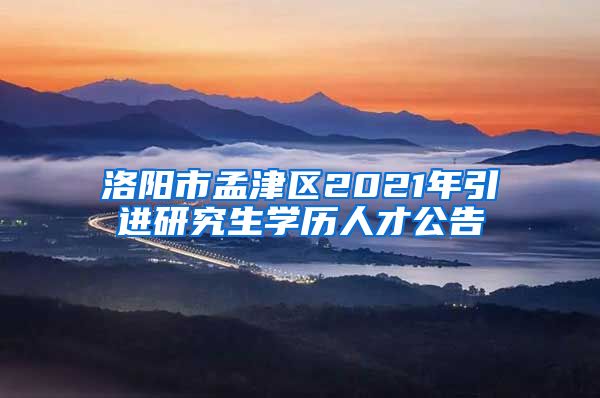 洛阳市孟津区2021年引进研究生学历人才公告