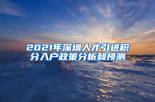 2021年深圳人才引进积分入户政策分析和预测