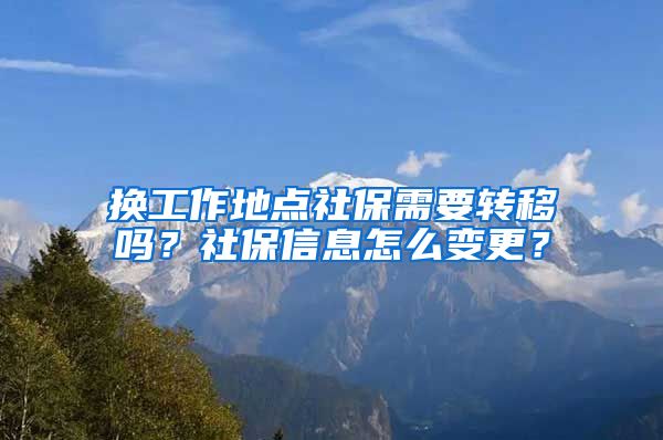 换工作地点社保需要转移吗？社保信息怎么变更？